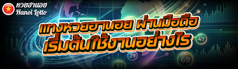 แทงหวยฮานอย ผ่านมือถือ เริ่มต้นใช้งานอย่างไร?